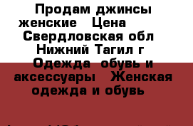 Продам джинсы женские › Цена ­ 600 - Свердловская обл., Нижний Тагил г. Одежда, обувь и аксессуары » Женская одежда и обувь   